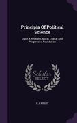 Principia Of Political Science: Upon A Reverent, Moral, Liberal And Progressive Foundation (en Inglés)