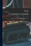 The Confectioner [electronic Resource]: a Description of His Business in All Its Branches (en Inglés)