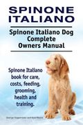 Spinone Italiano. Spinone Italiano dog Complete Owners Manual. Spinone Italiano Book for Care, Costs, Feeding, Grooming, Health and Training. (en Inglés)