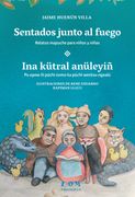 SENTADOS JUNTO AL FUEGO. "INA KÜTRAL ANÜLEYIÑ" RELATOS MAPUCHE PARA NIÑOS Y NIÑAS (en Bilingüe)