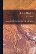 Colbalt [microform]: the Mining District Containing the Richest Deposits in the World of Silver and Cobalt, Also Copper, Gold, Nickel, Arse