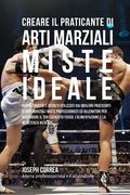 Creare Il Praticante Di Arti Marziali Miste Ideale: Scopri Trucchi E Segreti Utilizzati Dai Migliori Praticanti Di Arti Marziali Miste Professionisti (en Italiano)