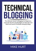 Technical Blogging: The Ultimate Guide To Blogging for Beginners, Learn the Secrets and Strategies on How You Can Build and Launch Profita 