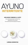 Ayuno Intermitente Adelgazar Comiendo lo Justo: Todo lo que Necesitas Saber Para Perder Peso Rápidamente sin Tener Hambre. Plan de Alimentación Personalizado de 4 Semanas.