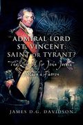 Admiral Lord st. Vincent - Saint or Tyrant? The Life of sir John Jervis, Nelson'S Patron 
