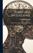 Habit and Intelligence: A Series of Essays on the Laws of Life and Mind