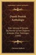 Dansk Poetisk Anthologie: Eller Udvalg Af Danske Og Norske Lyriske Digteres Arbeider, Efter Tidsfslgen (1830) (en Danés)
