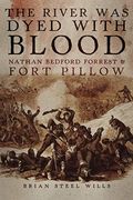 The River was Dyed With Blood: Nathan Bedford Forrest and Fort Pillow (en Inglés)