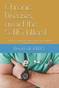 Chronic Diseases, avoid the 5 BIG killers!: Cancers, Cardio-Vasculars, Dementias, Diabetes, Depressions. (en Inglés)