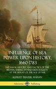 Influence of Sea Power Upon History, 1660-1783: The Naval History and Tactics of the British, American and Dutch Fleets at the Height of the Age of Sa (en Inglés)