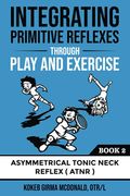 Integrating Primitive Reflexes Through Play and Exercise: An Interactive Guide to the Asymmetrical Tonic Neck Reflex (Atnr) (Reflex Integration Through Play)
