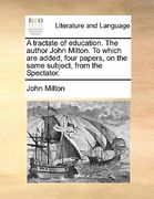a tractate of education. the author john milton. to which are added, four papers, on the same subject, from the spectator. (en Inglés)