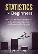Statistics for Beginners: How easy it is to lie with statistics in business, social science, politics, criminology and law (en Inglés)