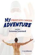 My Prostate Cancer Adventure, and the Lessons Learned (en Inglés)