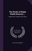 The Works of Ralph Waldo Emerson ...: English Traits. Conduct of Life. Nature (en Inglés)