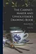 The Cabinet-maker and Upholsterer's Drawing-book: In Four Parts (en Inglés)