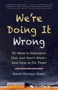 We're Doing It Wrong: 25 Ideas in Education That Just Don't Work--And How to Fix Them