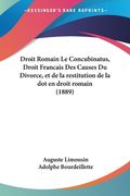 Droit Romain Le Concubinatus, Droit Francais Des Causes Du Divorce, et de la restitution de la dot en droit romain (1889) (en Francés)