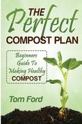 The Perfect Compost Plan: Beginners Guide To Making Healthy Compost (en Inglés)