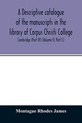 A Descriptive Catalogue of the Manuscripts in the Library of Corpus Christi College, Cambridge (Part iv) (Volume ii. Part i. ) (en Inglés)