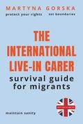 The International Live-In Carer: How to Protect Your Rights, Set Boundaries, and Maintain Sanity in UK 24/7 Care: The Essential Guide for Migrant Work (en Inglés)