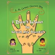 I Don't Want to Wash My Hands!: A Ms. Carmen's Classroom Story