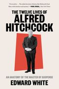 The Twelve Lives of Alfred Hitchcock: An Anatomy of the Master of Suspense (en Inglés)
