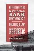 Reconstructing the National Bank Controversy: Politics and law in the Early American Republic 