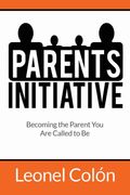 Parent's Initiative: Becoming the Parent you are Called to be (en Inglés)