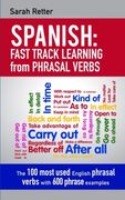 Spanish: Fast Track Learning From Phrasal Verbs: The 100 Most Used English Phrasal Verbs With 600 Phrase Examples. (Spanish Learning for English Speakers) 
