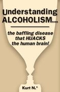 Understanding ALCOHOLISM...the baffling disease that HIJACKS the human brain! (en Inglés)