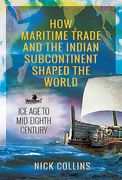 How Maritime Trade and the Indian Subcontinent Shaped the World: Ice Age to Mid-Eighth Century (en Inglés)