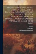 Ensayo Histórico-Crítico Sobre la Legislación y Principales Cuerpos Legales de los Reinos de León y Castilla, Especialmente Sobre el Código de las.   De d. Alonso el Sabio