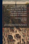 Conquering the Wilderness, or, new Pictorial History of the Life and Times of the Pioneer Heroes and Heroines of America: A Full Account of the. Of Boone, Kenton, Clarke, Logan, Harrod (en Inglés)