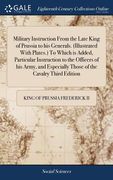 Military Instruction From the Late King of Prussia to his Generals. (Illustrated With Plates.) To Which is Added, Particular Instruction to the Office (en Inglés)