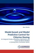 Model-based and Model Predictive Control for Chlorine Dosing: An Integrated Study on Modelling, Optimisation and Control of Chlorine Residual in Drinking Water Distribution System