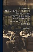 Scientific Management and the Engineering Situation. Sidney Ball Memorial Lecture Delivered Before t (en Inglés)