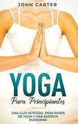 Yoga Para Principiantes: Una Guía Integral Para Poses de Yoga y una Energía Duradera (Yoga for Beginners Spanish Version) (Relajación)