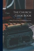The Church Cook Book: Published for the Benefit of Church Work and Charity