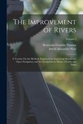 The Improvement of Rivers: A Treatise On the Methods Employed for Improving Streams for Open Navigation, and for Navigation by Means of Locks and (en Inglés)