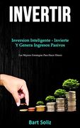 Invertir: Inversion Inteligente - Invierte y Genera Ingresos Pasivos (Las Mejores Estrategias Para Hacer Dinero) (in Spanish)