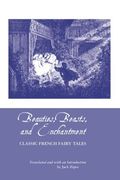 Beauties, Beasts and Enchantment: Classic French Fairy Tales (European Writers)