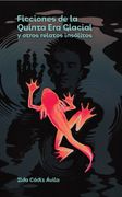 Ficciones de la Quinta era Glacial y Otros Relatos Insolitos