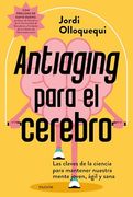Antiaging Para el Cerebro: Las Claves de la Ciencia Para Mantener Nuestra Mente Joven, Ágil y Sana