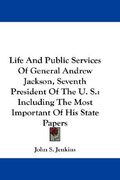 life and public services of general andrew jackson, seventh president of the u. s.: including the most important of his state papers