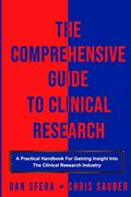 The Comprehensive Guide to Clinical Research: A Practical Handbook for Gaining Insight Into the Clinical Research Industry (en Inglés)