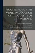Proceedings of the Municipal Council of the County of Welland [microform]: January Session, January 26th, 27th, 28th, 29th, 30th (en Inglés)