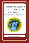 The Best Ever Guide to Getting Out of Debt for Gardeners: Hundreds of Ways to Ditch Your Debt,  Manage Your Money and Fix Your Finances