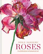 Rosie Sanders' Roses: A Celebration in Botanical art (en Inglés)