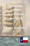 Deutsche suchen den Garten der Welt: Das Schicksal deutscher Auswanderer in Texas vor 100 Jahren Nach Berichten erzählt von Fritz Scheffel (en Alemán)